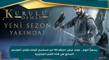 رسمياً اليوم.. موعد عرض الحلقة 195 من مسلسل قيامة عثمان الموسم السابع على قناة الفجر الجزائرية